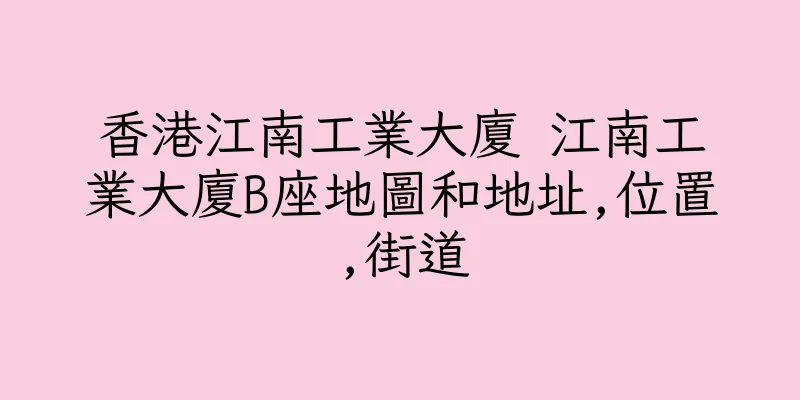 香港江南工業大廈 江南工業大廈B座地圖和地址,位置,街道