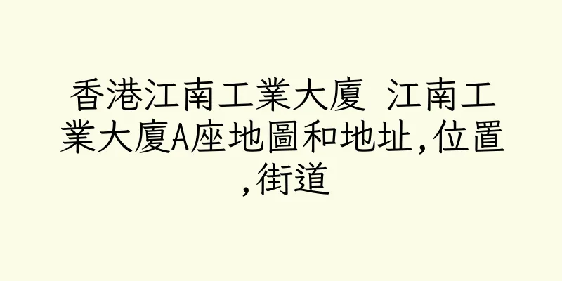香港江南工業大廈 江南工業大廈A座地圖和地址,位置,街道