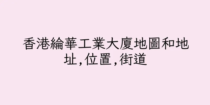 香港綸華工業大廈地圖和地址,位置,街道