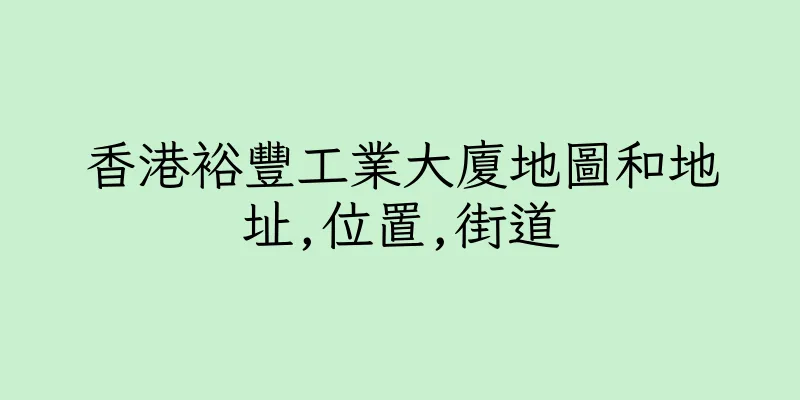 香港裕豐工業大廈地圖和地址,位置,街道