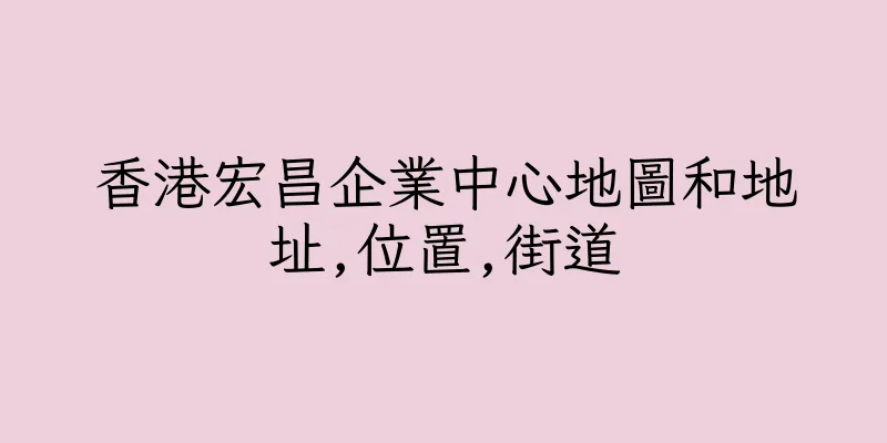 香港宏昌企業中心地圖和地址,位置,街道