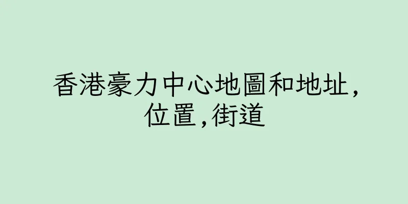 香港豪力中心地圖和地址,位置,街道