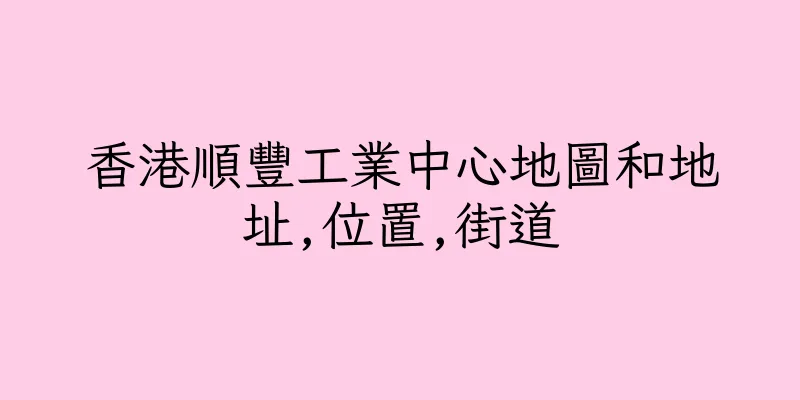 香港順豐工業中心地圖和地址,位置,街道