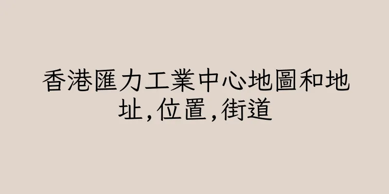 香港匯力工業中心地圖和地址,位置,街道