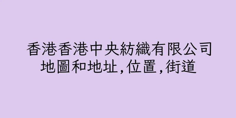 香港香港中央紡織有限公司地圖和地址,位置,街道