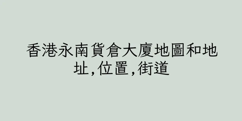 香港永南貨倉大廈地圖和地址,位置,街道