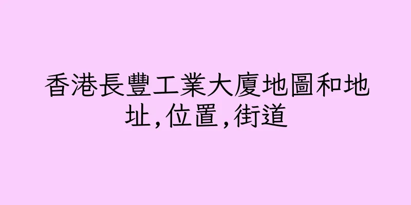 香港長豐工業大廈地圖和地址,位置,街道