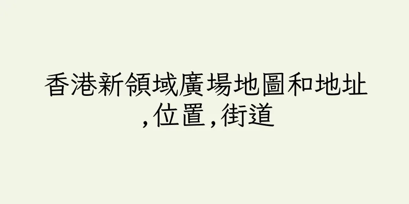 香港新領域廣場地圖和地址,位置,街道