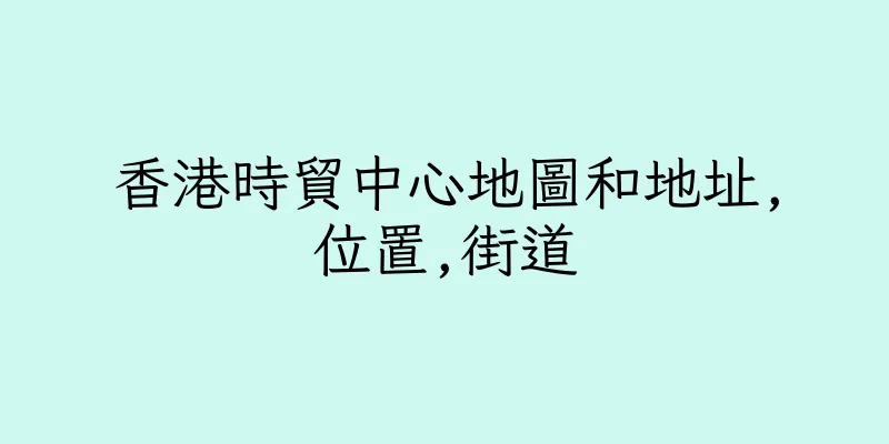 香港時貿中心地圖和地址,位置,街道