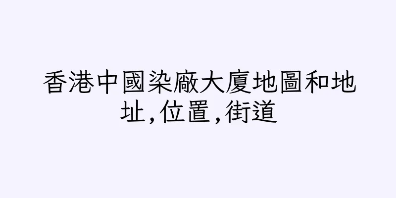 香港中國染廠大廈地圖和地址,位置,街道