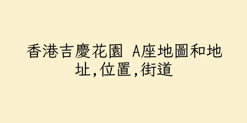 香港吉慶花園 A座地圖和地址,位置,街道