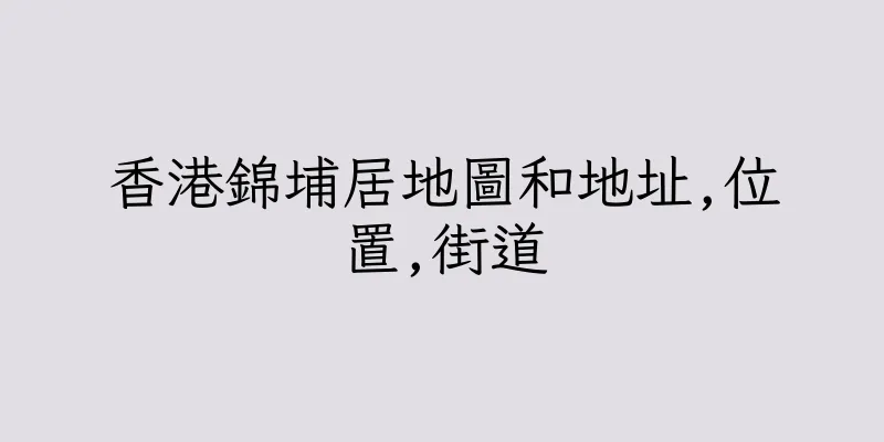 香港錦埔居地圖和地址,位置,街道