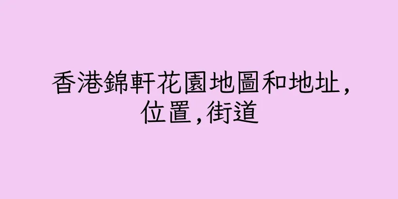 香港錦軒花園地圖和地址,位置,街道