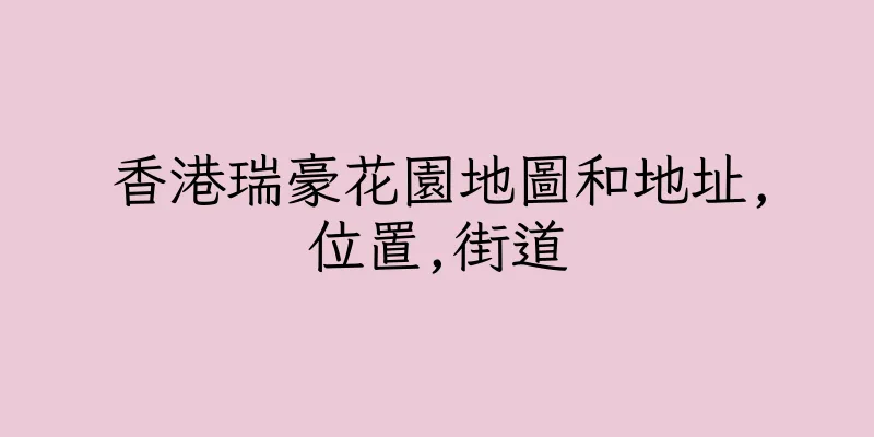 香港瑞豪花園地圖和地址,位置,街道