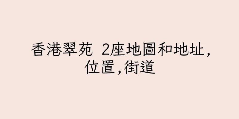 香港翠苑 2座地圖和地址,位置,街道