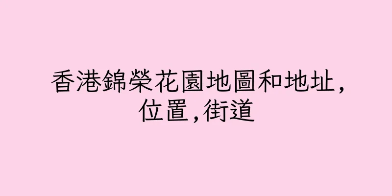 香港錦榮花園地圖和地址,位置,街道