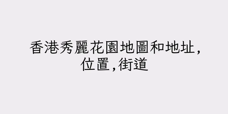 香港秀麗花園地圖和地址,位置,街道