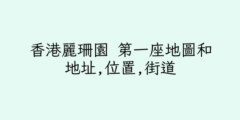 香港麗珊園 第一座地圖和地址,位置,街道