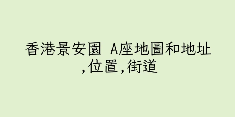 香港景安園 A座地圖和地址,位置,街道