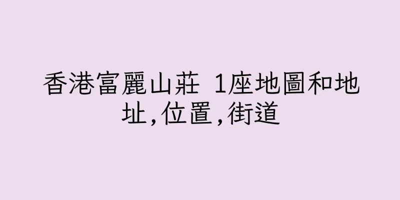 香港富麗山莊 1座地圖和地址,位置,街道