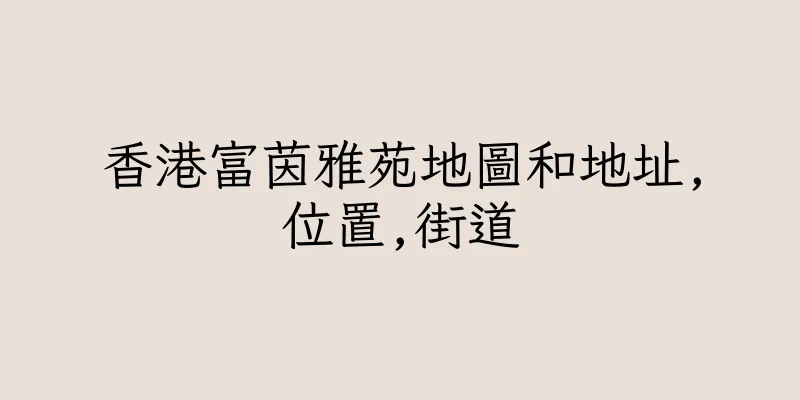 香港富茵雅苑地圖和地址,位置,街道
