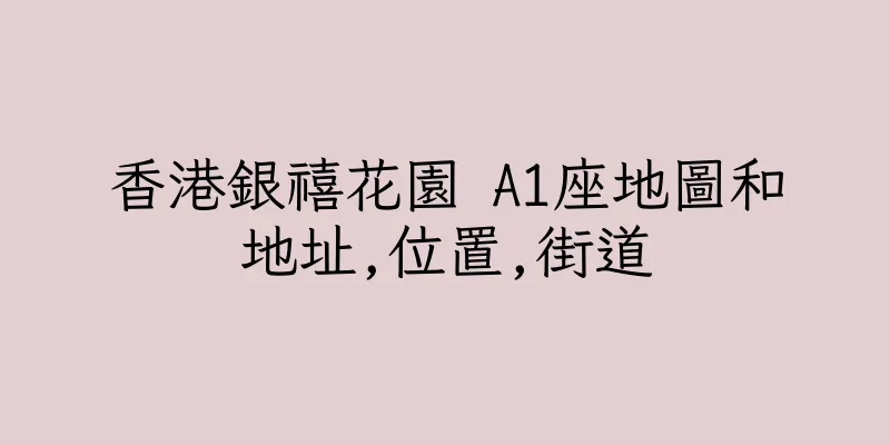 香港銀禧花園 A1座地圖和地址,位置,街道