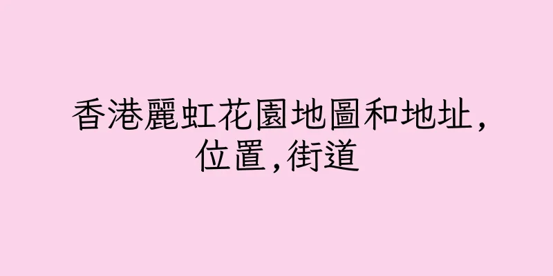 香港麗虹花園地圖和地址,位置,街道