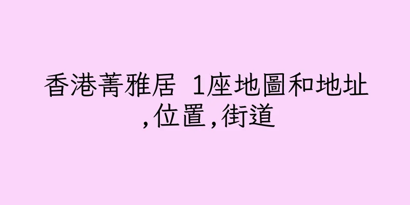 香港菁雅居 1座地圖和地址,位置,街道