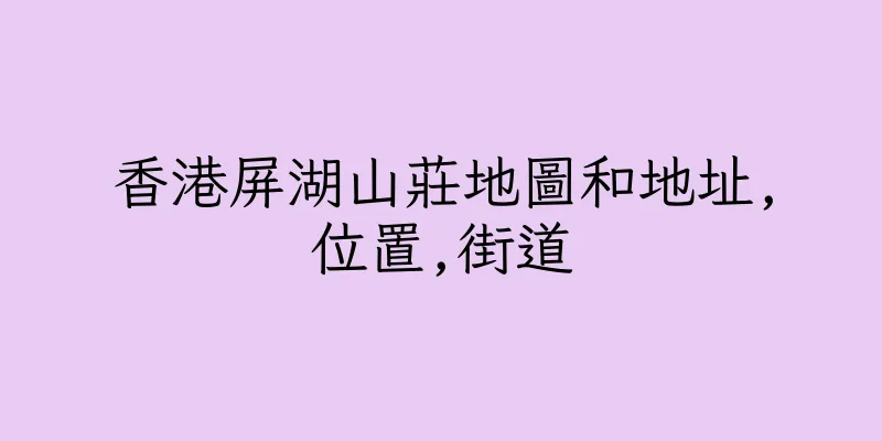 香港屏湖山莊地圖和地址,位置,街道