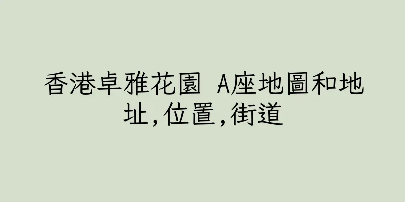 香港卓雅花園 A座地圖和地址,位置,街道