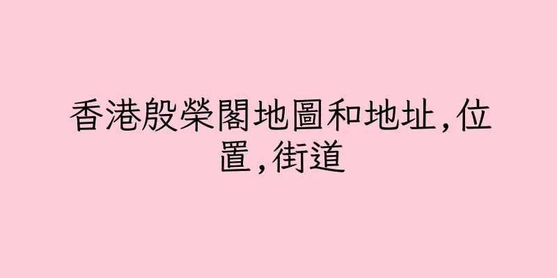香港殷榮閣地圖和地址,位置,街道