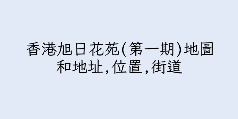 香港旭日花苑(第一期)地圖和地址,位置,街道