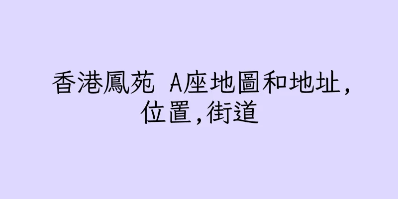 香港鳳苑 A座地圖和地址,位置,街道