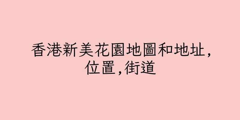 香港新美花園地圖和地址,位置,街道