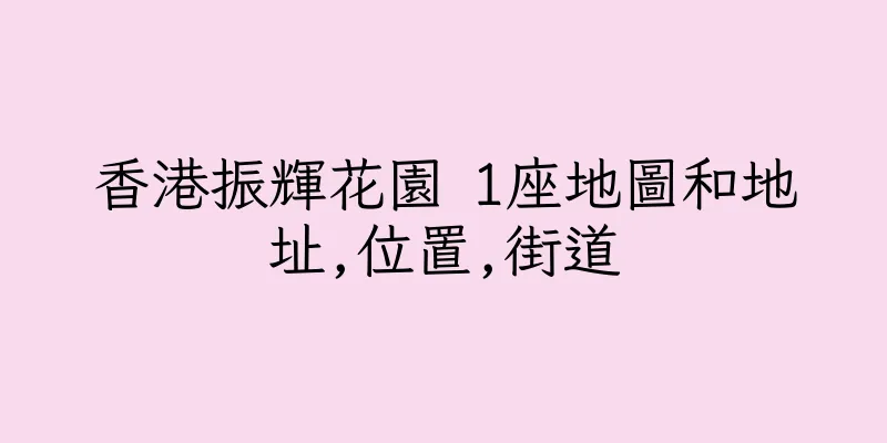香港振輝花園 1座地圖和地址,位置,街道