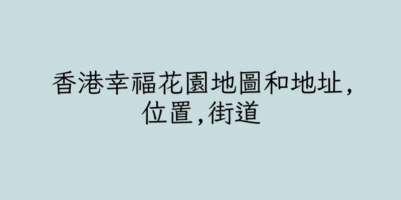 香港幸福花園地圖和地址,位置,街道