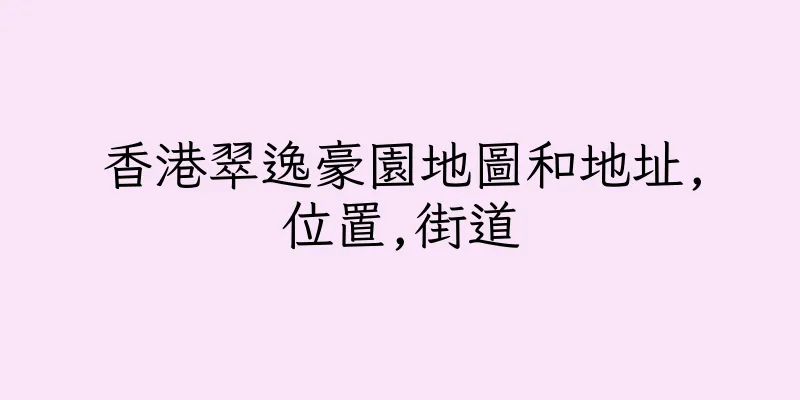 香港翠逸豪園地圖和地址,位置,街道
