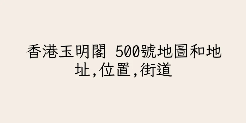 香港玉明閣 500號地圖和地址,位置,街道