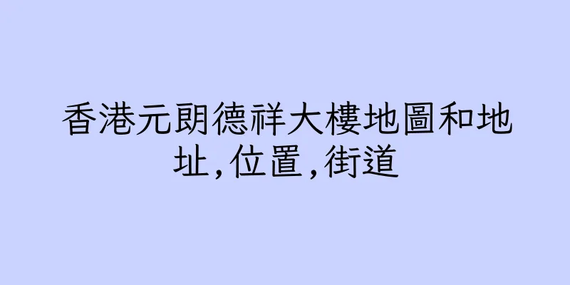 香港元朗德祥大樓地圖和地址,位置,街道