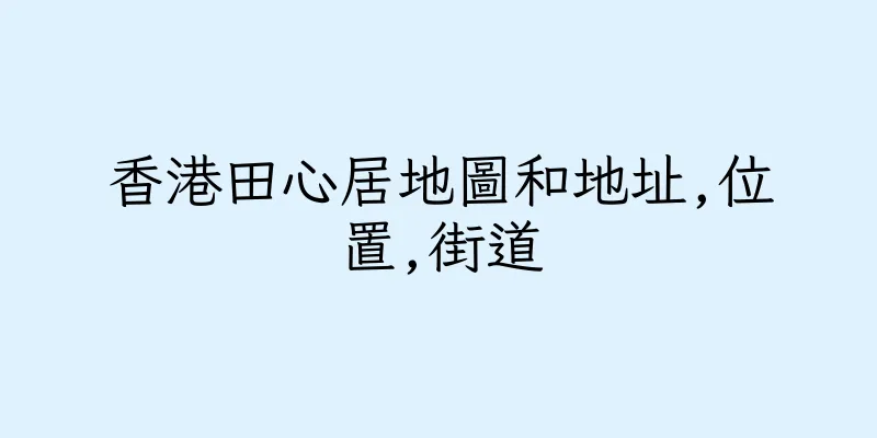 香港田心居地圖和地址,位置,街道