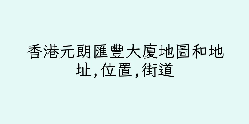 香港元朗匯豐大廈地圖和地址,位置,街道