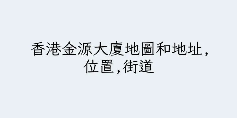 香港金源大廈地圖和地址,位置,街道