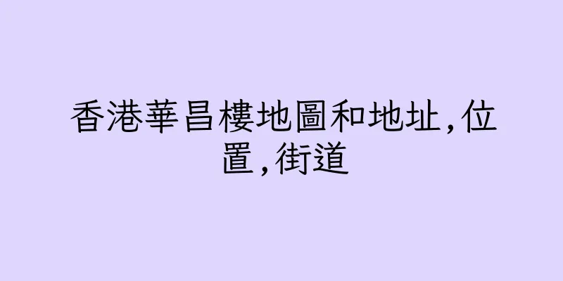 香港華昌樓地圖和地址,位置,街道