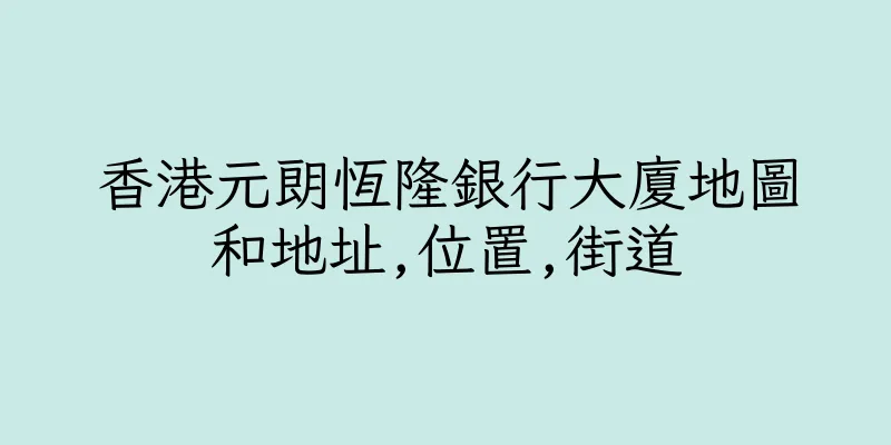 香港元朗恆隆銀行大廈地圖和地址,位置,街道