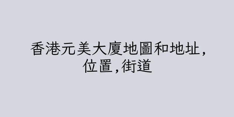香港元美大廈地圖和地址,位置,街道