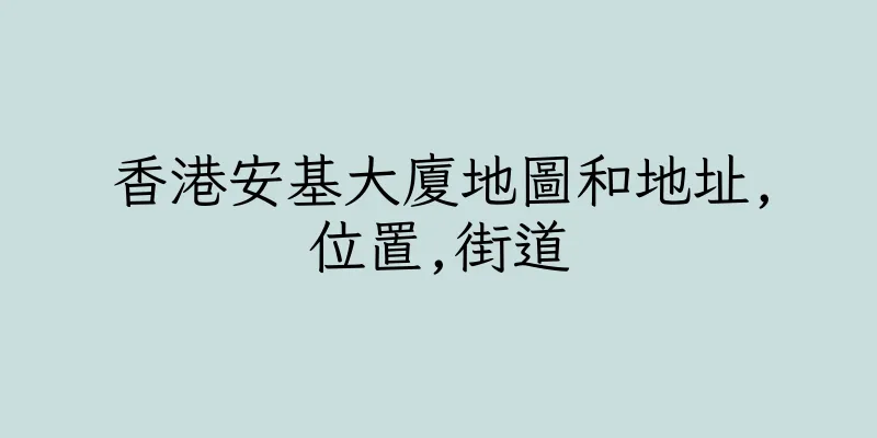 香港安基大廈地圖和地址,位置,街道