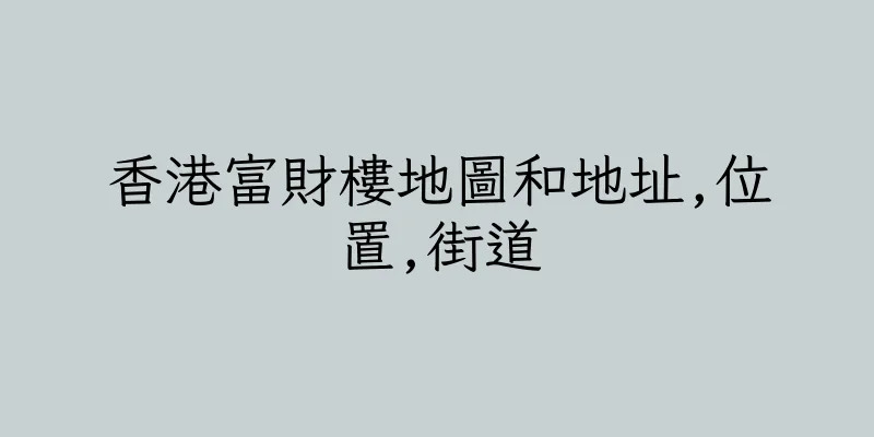 香港富財樓地圖和地址,位置,街道