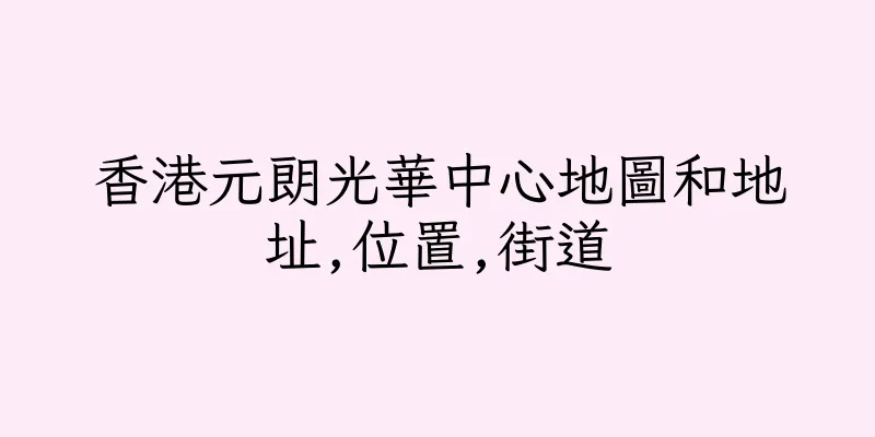 香港元朗光華中心地圖和地址,位置,街道