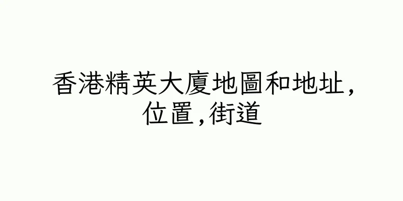 香港精英大廈地圖和地址,位置,街道