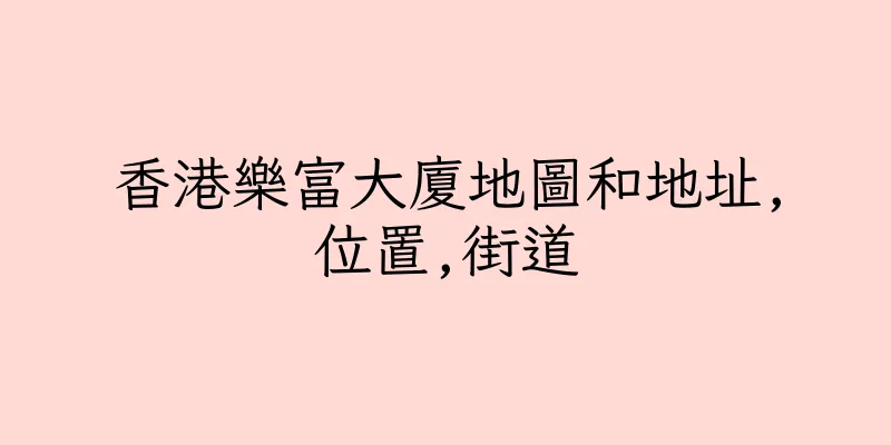 香港樂富大廈地圖和地址,位置,街道